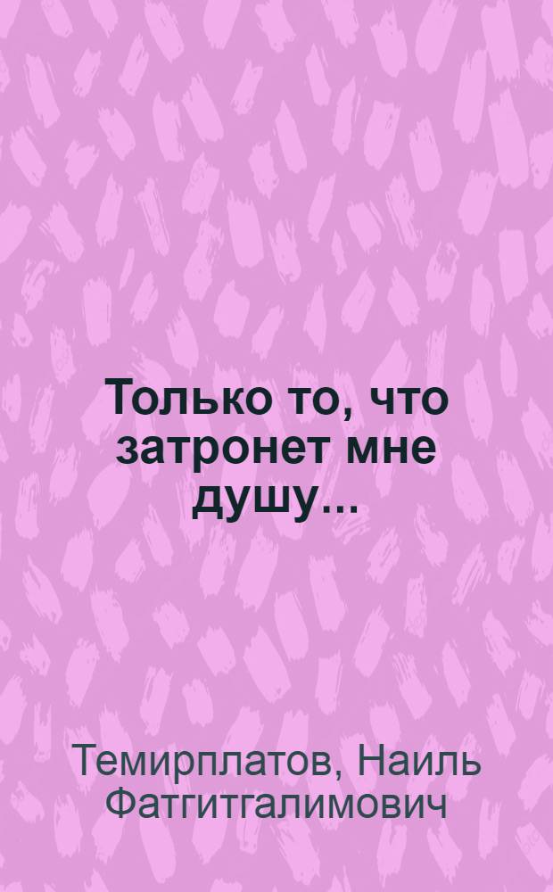 Только то, что затронет мне душу ... : стихи