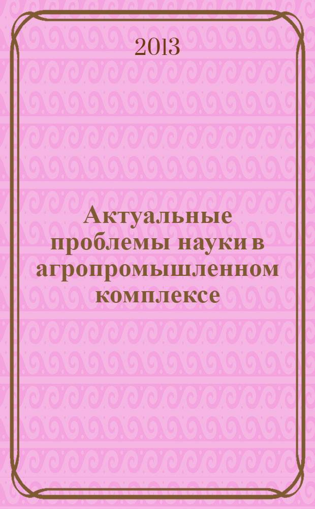 Актуальные проблемы науки в агропромышленном комплексе : сборник статей 64-й международной научно-практической конференции в 3 т. Т. 1 : Агробизнес. Механизация сельского хозяйства. Электрификация и автоматизация сельского хозяйства