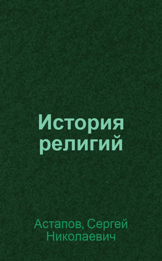 История религий : учебное пособие : для студентов высших учебных заведений, обучающихся по направлению подготовки 033300 - "Религиоведение" (бакалавриат) : соответствует федеральному государственному образовательному стандарту (третьего поколения)