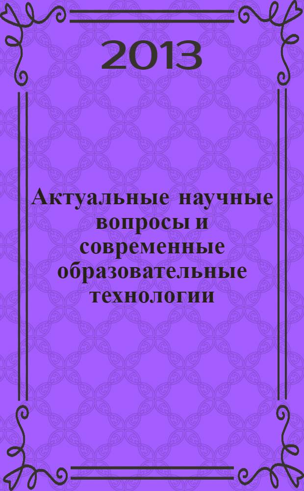 Актуальные научные вопросы и современные образовательные технологии : сборник научных трудов по материалам Международной научно-практической конференции, 28 июня 2013 г. [в 7 ч.]. Ч. 4