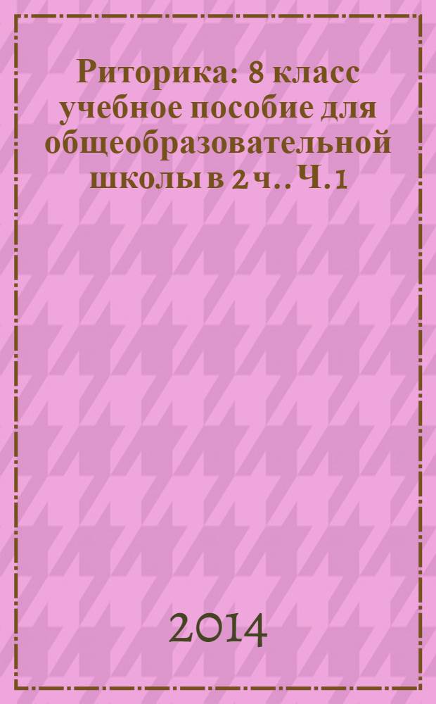 Риторика : 8 класс [учебное пособие для общеобразовательной школы в 2 ч.]. Ч. 1