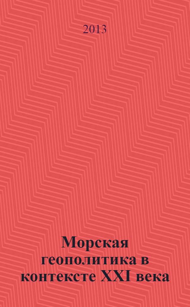 Морская геополитика в контексте XXI века : (сборник научных трудов) : по материалам Восьмой Международной научно-практической конференции, посвященной памяти заслуженного деятеля науки РФ, доктора географических наук, профессора Алхименко Александра Петровича, 11-12 сентября 2013 г.