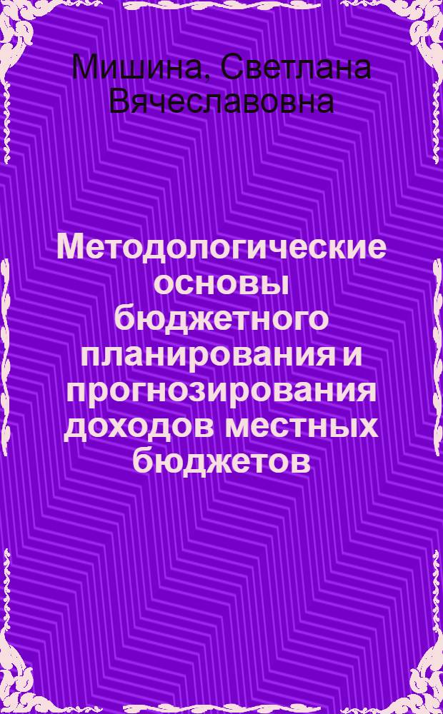 Методологические основы бюджетного планирования и прогнозирования доходов местных бюджетов : на примере бюджета городского округа "Город Калининград" : монография