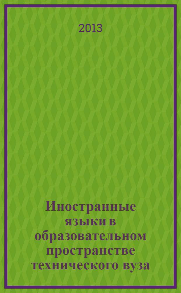 Иностранные языки в образовательном пространстве технического вуза = Foreign Languages at a Technical University : материалы VII Международной научно-методической конференции, Новочеркасск, май 2013 г.