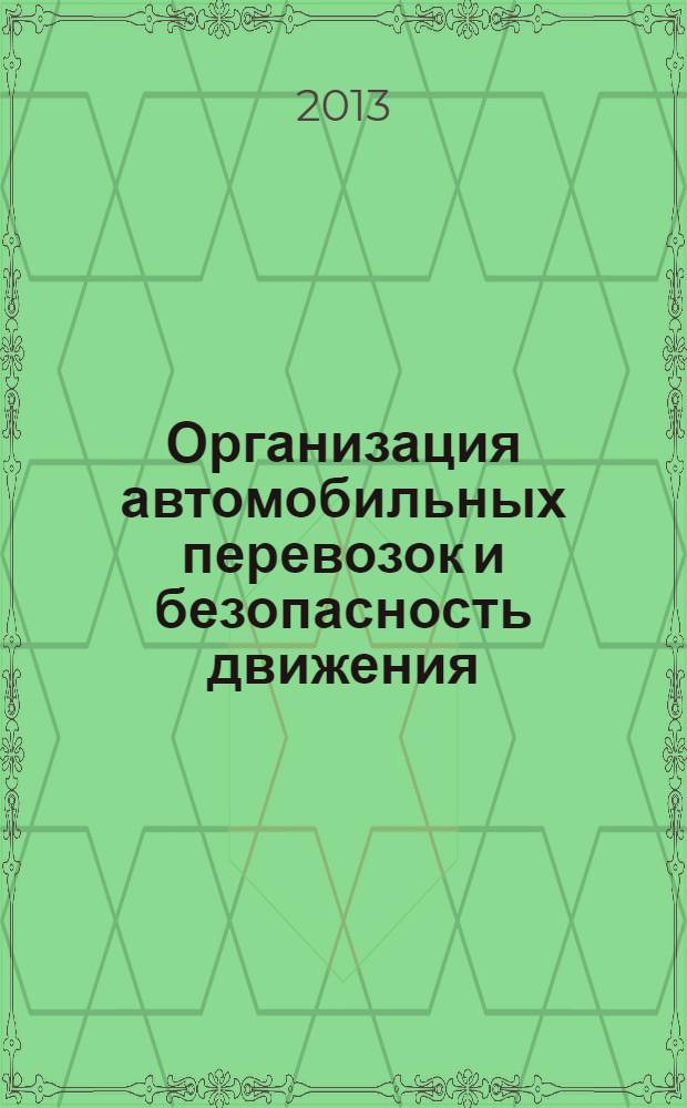 Организация автомобильных перевозок и безопасность движения : учебное пособие для студентов высших учебных заведений, обучающихся по направлениям "Эксплуатация транспортных средств" и "Эксплуатация транспортно-технологических машин и комплексов"