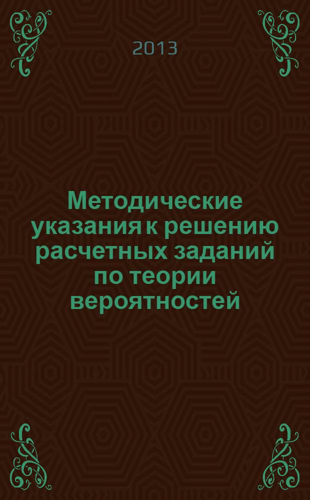 Методические указания к решению расчетных заданий по теории вероятностей : методическое пособие по курсу "Высшая математика" для студентов, обучающихся по всем направлениям подготовки в АВТИ