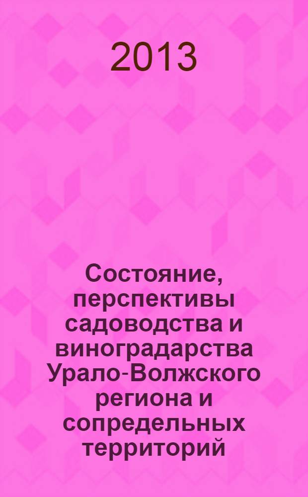 Состояние, перспективы садоводства и виноградарства Урало-Волжского региона и сопредельных территорий : международный юбилейный сборник научных трудов, посвященный 50-летию образования Оренбургской опытной станции садоводства и виноградарства