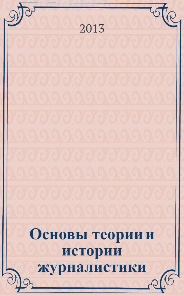 Основы теории и истории журналистики : учебное пособие для студентов-бакалавров, обучающихся по направлению 031600 - "Реклама и связи с общественностью"