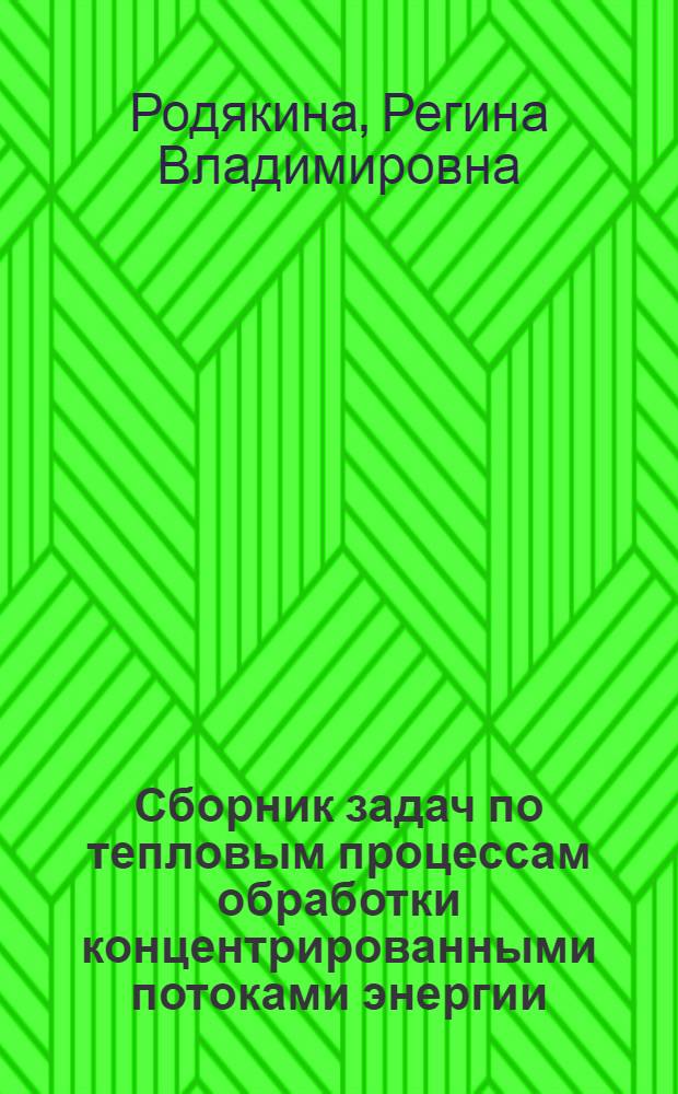 Сборник задач по тепловым процессам обработки концентрированными потоками энергии (с методическими указаниями и решением типовых задач) : учебное пособие по курсу "Тепловые процессы обработки концентрированными потоками энергии" для студентов, обучающихся по направлению "Машиностроительные технологии и оборудование"