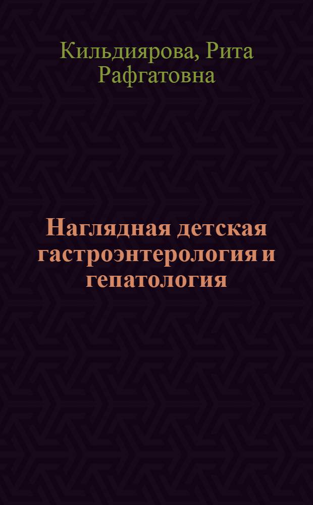 Наглядная детская гастроэнтерология и гепатология : учебное пособие для студентов, обучающихся по специальностям: 060101.65 - "Лечебное дело", 060103.65 - "Педиатрия", 060105 (060104).65 - "Медико-профилактическое дело"