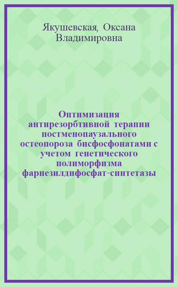 Оптимизация антирезорбтивной терапии постменопаузального остеопороза бисфосфонатами с учетом генетического полиморфизма фарнезилдифосфат-синтетазы : автореф. на соиск. уч. степ. к. м. н. : специальность 14.01.01 <Акушерство и гинекология>