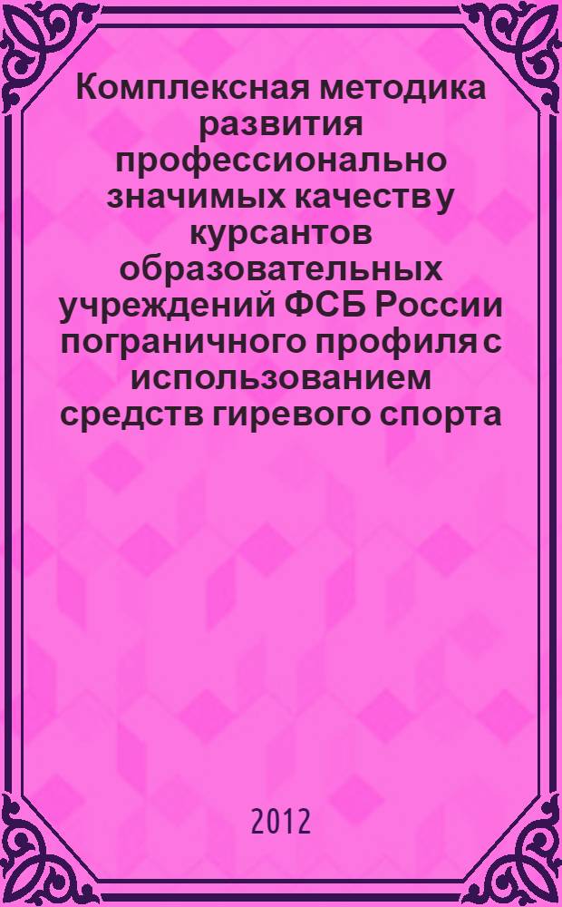 Комплексная методика развития профессионально значимых качеств у курсантов образовательных учреждений ФСБ России пограничного профиля с использованием средств гиревого спорта : автореф. на соиск. уч. степ. к. п. н. : специальность 13.00.04 <Теория и методика физического воспитания, спортивной тренировки, оздоровительной и адаптивной физической культуры>