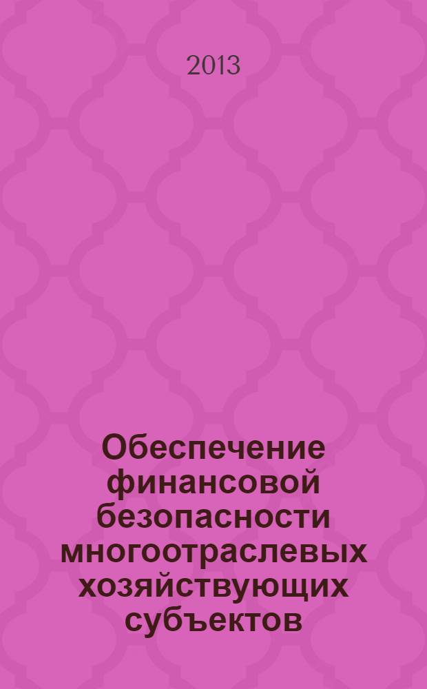 Обеспечение финансовой безопасности многоотраслевых хозяйствующих субъектов : монография