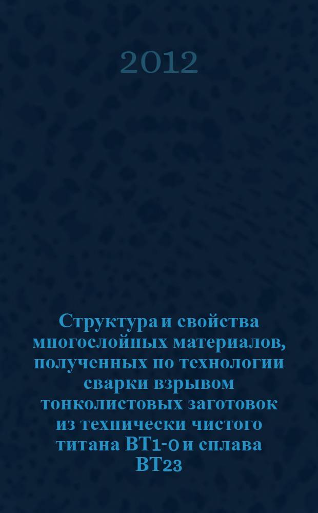 Структура и свойства многослойных материалов, полученных по технологии сварки взрывом тонколистовых заготовок из технически чистого титана ВТ1-0 и сплава ВТ23 : автореф. дис. на соиск. уч. степ. к. т. н. : специальность 05.16.09 <Материаловедение по отраслям>
