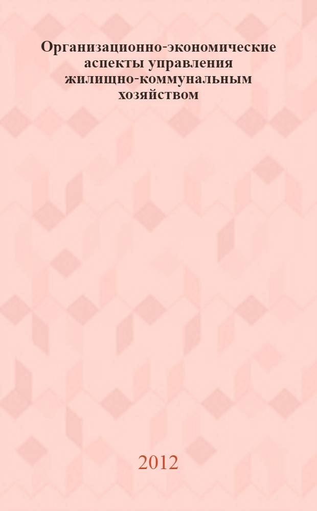 Организационно-экономические аспекты управления жилищно-коммунальным хозяйством : автореф. дис. на соиск. уч. степ. к. э. н. : специальность 08.00.05 <Экономика и управление народным хозяйством по отраслям и сферам деятельности>