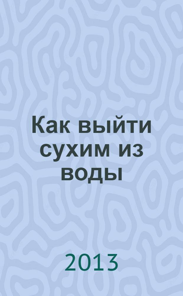Как выйти сухим из воды : искусство выкручиваться из самых неловких жизненных ситуаций