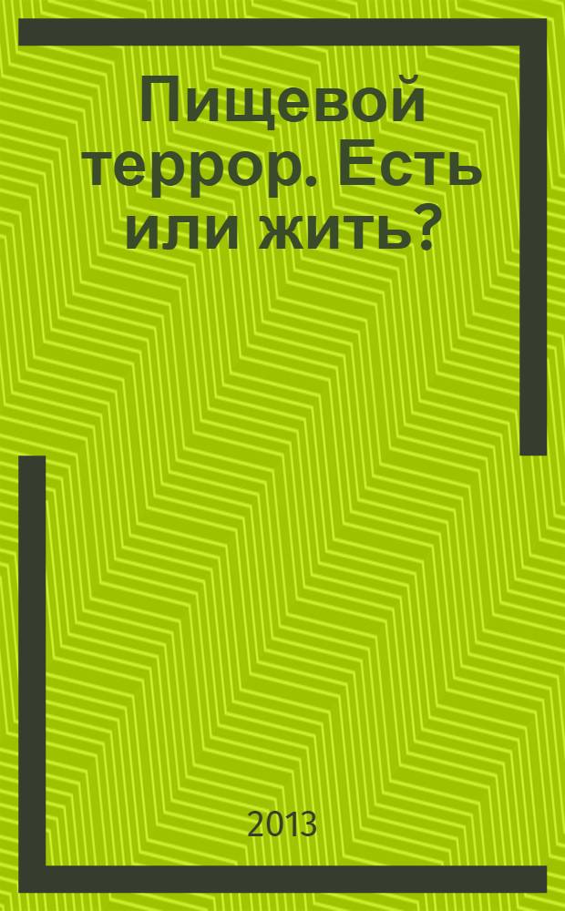Пищевой террор. Есть или жить? : продукты массового уничтожения