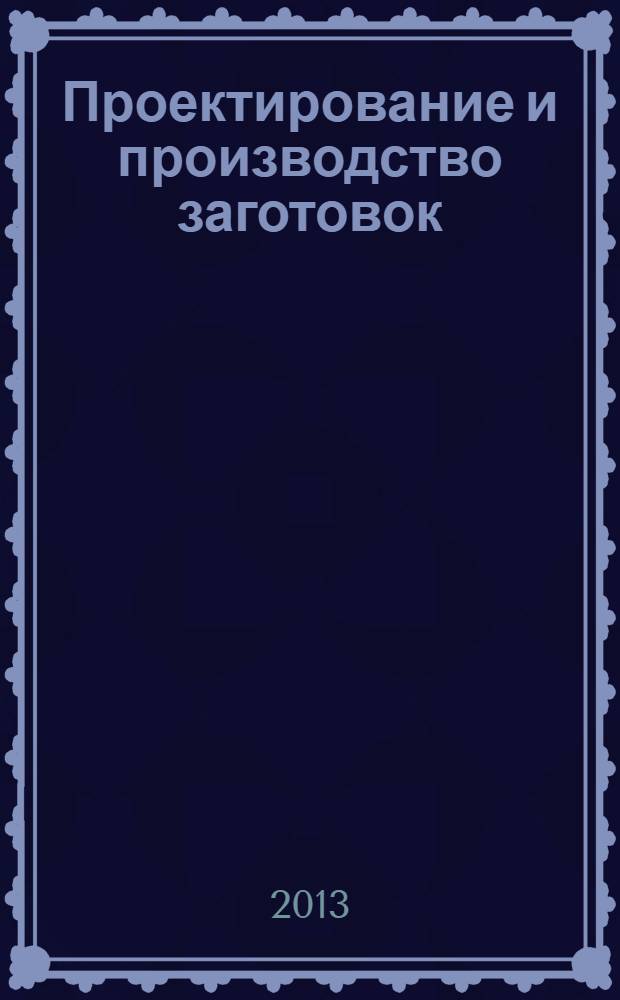 Проектирование и производство заготовок : учебник для студентов высших учебных заведений, обучающихся по направлению подготовки "Конструкторско-техническое обеспечение машиностроительных производств"
