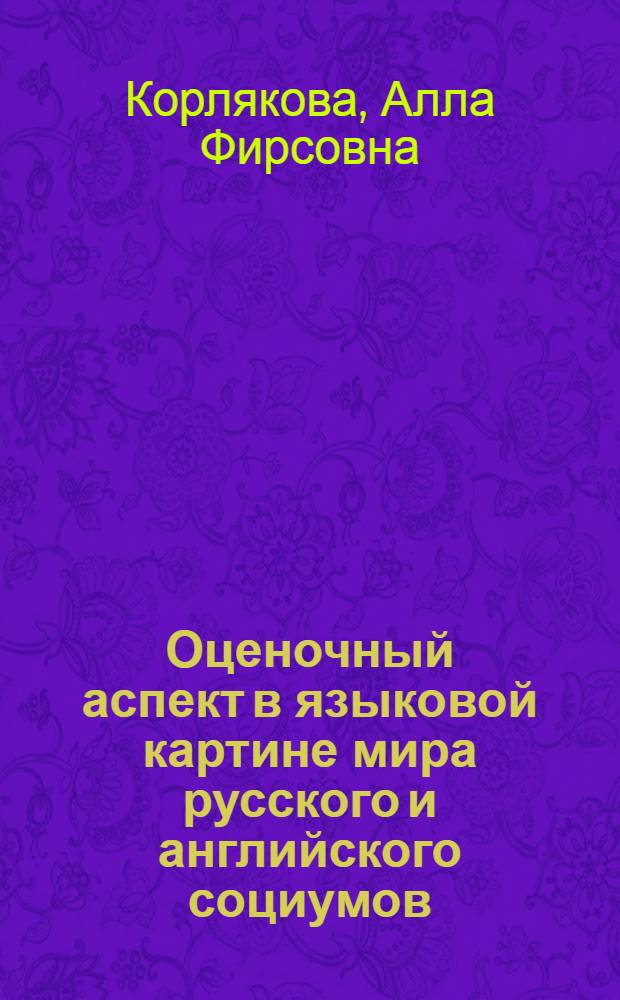 Оценочный аспект в языковой картине мира русского и английского социумов (экспериментальное исследование) : монография