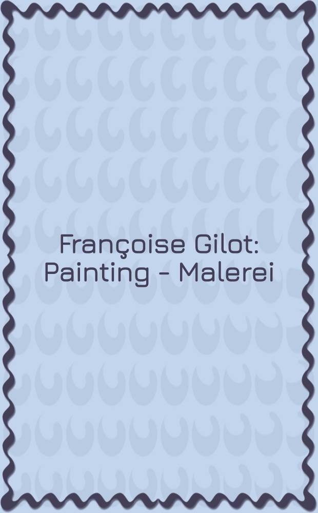 Françoise Gilot : Painting - Malerei : published on the occasion of the Exhibition, 21.9. - 23.11.2003, Kunstsammlungen Chemnitz = Франсуаза Жило