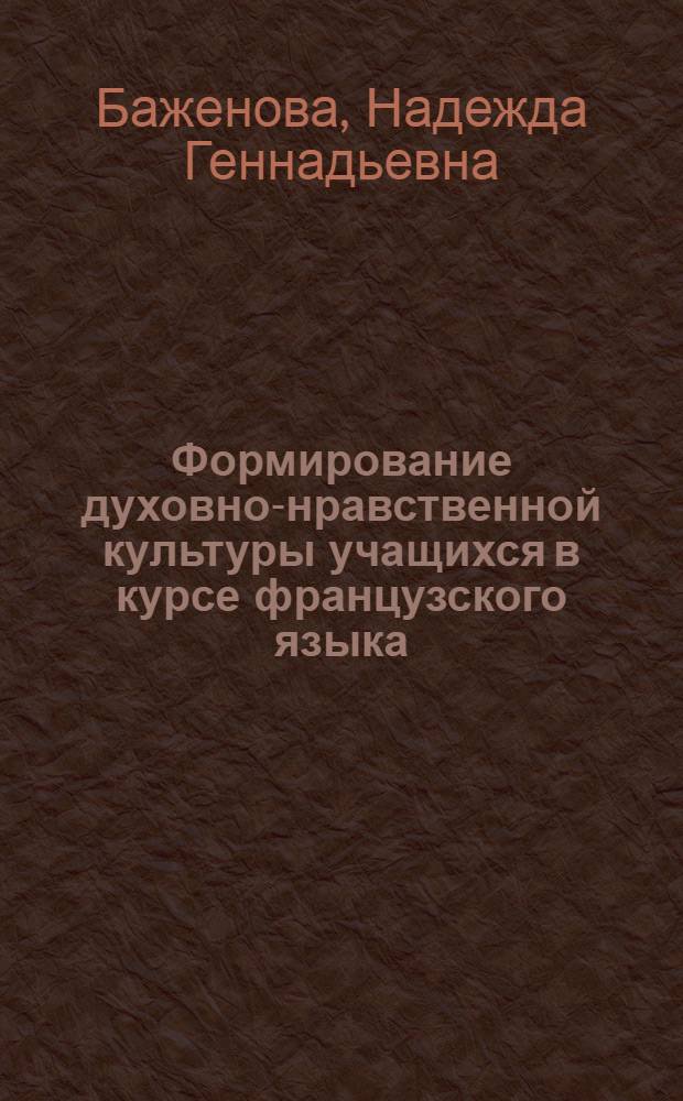 Формирование духовно-нравственной культуры учащихся в курсе французского языка : учебное пособие : для преподавателей вузов, учителей школ