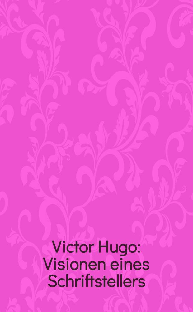Victor Hugo : Visionen eines Schriftstellers : erscheint anlässlich der Ausstellung, Klassik Stiftung Weimar, Schiller-Museum, 16. Mai bis 27. Juli 2008 = Виктор Гюго.Представление об одном писателе.