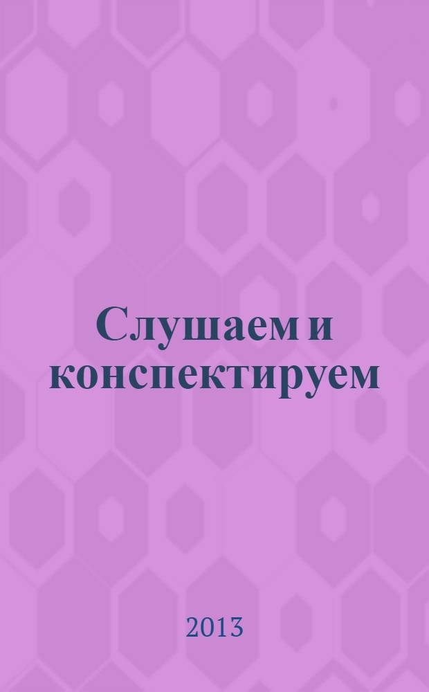 Слушаем и конспектируем = Listen and take notes : учебное пособие по русскому языку для иностранных студентов