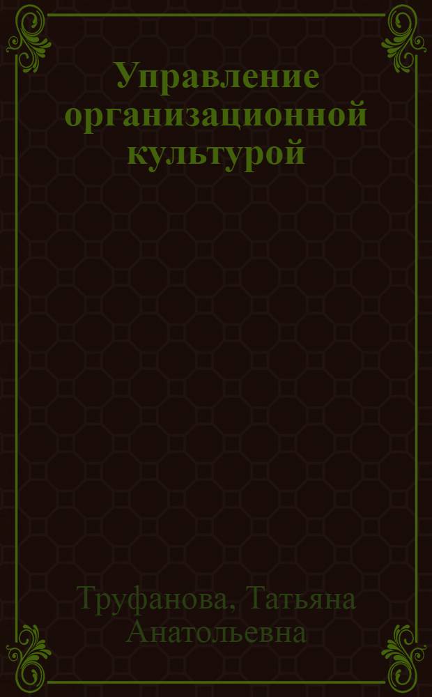 Управление организационной культурой = Management of corporate culture : учебное пособие для студентов, обучающихся по направлению подготовки 080400.68 - Управление персоналом