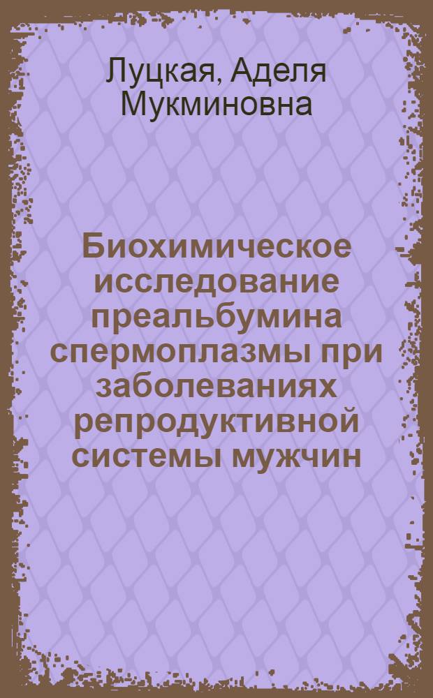 Биохимическое исследование преальбумина спермоплазмы при заболеваниях репродуктивной системы мужчин : автореф. дис. на соиск. уч. степ. к. м. н. : специальность 03.01.04 <Биохимия>