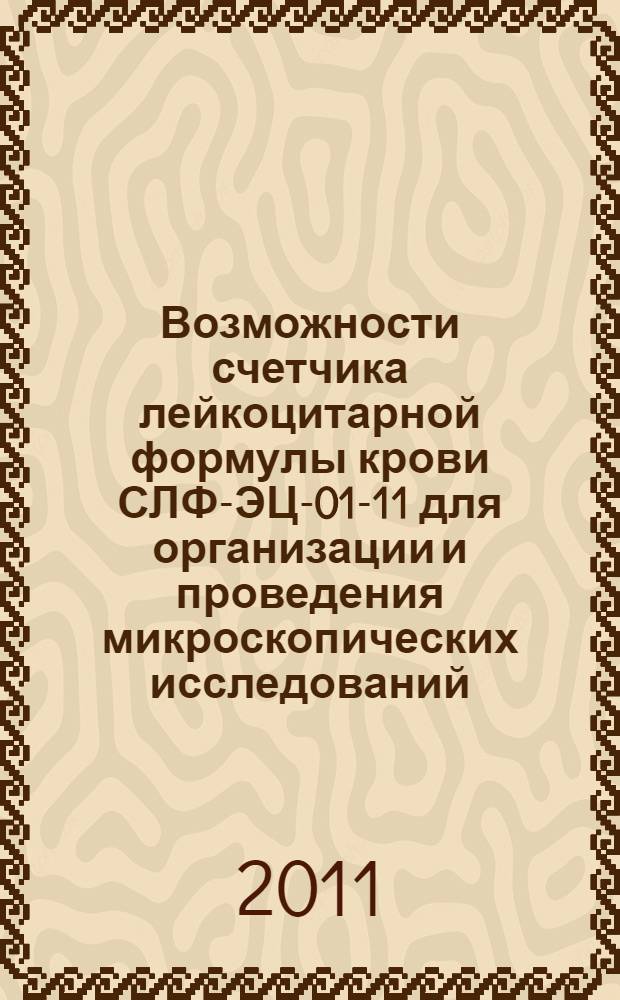 Возможности счетчика лейкоцитарной формулы крови СЛФ-ЭЦ-01-11 для организации и проведения микроскопических исследований : справочное пособие