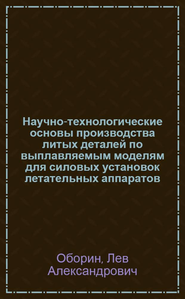 Научно-технологические основы производства литых деталей по выплавляемым моделям для силовых установок летательных аппаратов : монография