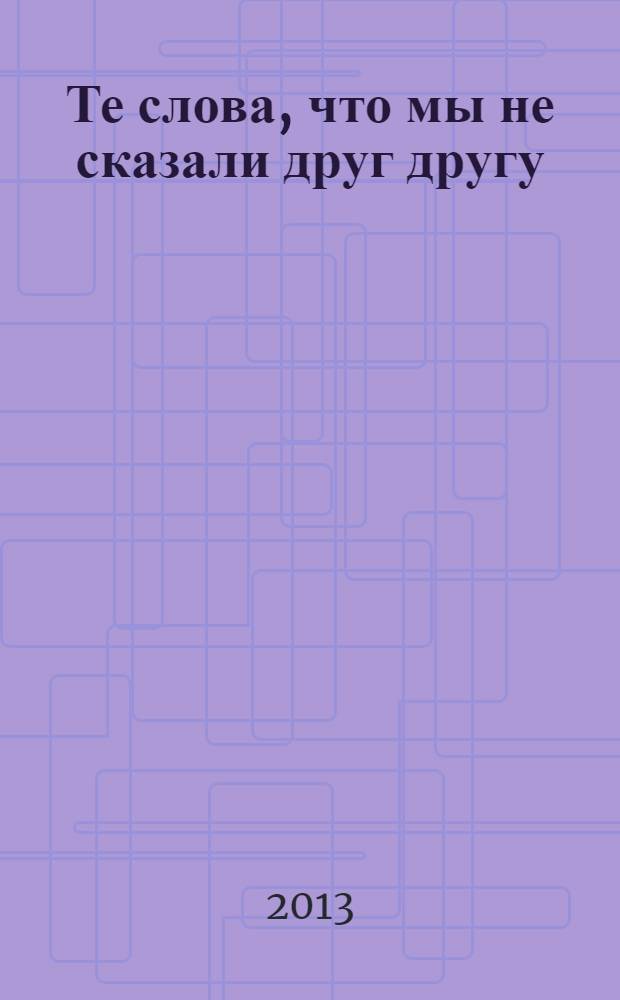 Те слова, что мы не сказали друг другу : роман