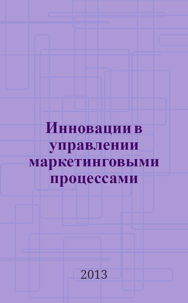 Инновации в управлении маркетинговыми процессами : сборник материалов Всероссийской научно-практической конференции