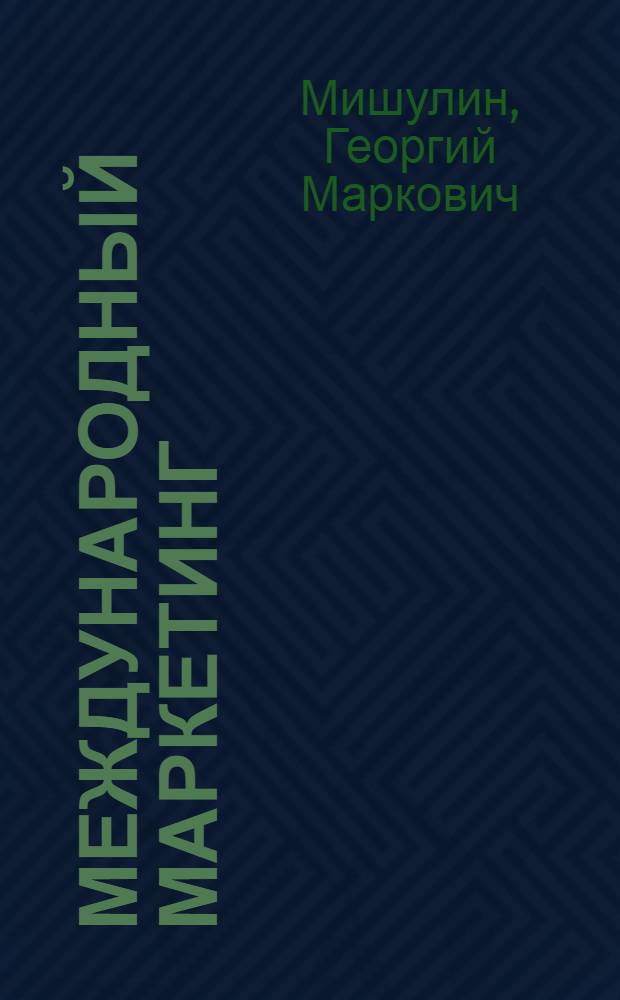 Международный маркетинг : (практикум) : учебное пособие для студентов высших учебных заведений, обучающихся по направлению подготовки 080200.62 "Менеджмент" (квалификация (степень) "бакалавр")