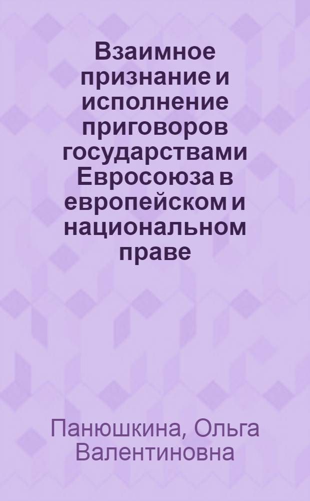 Взаимное признание и исполнение приговоров государствами Евросоюза в европейском и национальном праве : монография