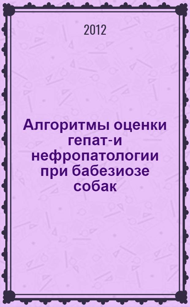 Алгоритмы оценки гепато- и нефропатологии при бабезиозе собак : автореф. дис. на соиск. уч. степ. к. вет. н. : специальность 06.02.01 <Диагностика болезней и терапия животных. Патология, онкология и морфология животных>
