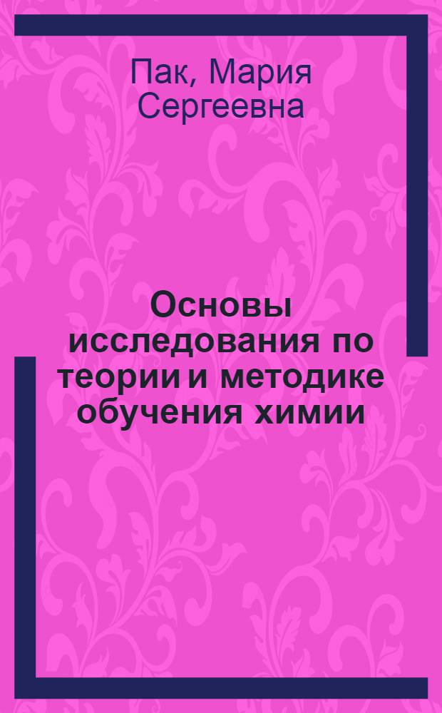 Основы исследования по теории и методике обучения химии : научно-практическое пособие