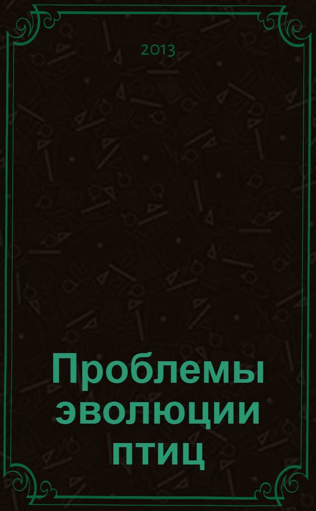 Проблемы эволюции птиц : систематика, морфология, экология и поведение : материалы международной конференции памяти Е. Н. Курочкина (Звенигородская биологическая станция МГУ, 23-25 сентября 2013 г.)