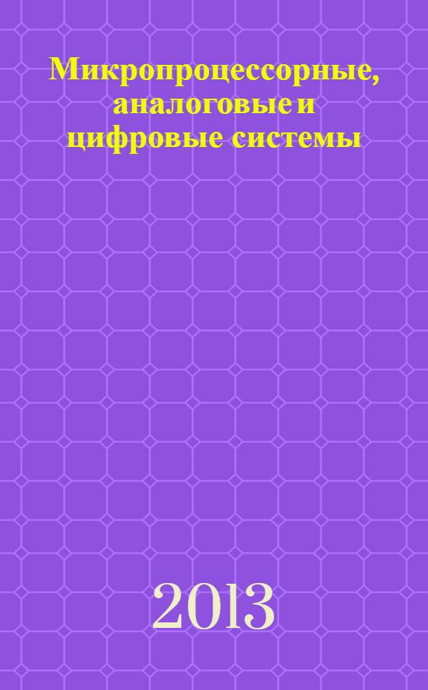 Микропроцессорные, аналоговые и цифровые системы: проектирование и схемотехника, теория и вопросы применения : материалы XIII Международной научно-практической конференции, Новочеркасск, 23 апреля 2013 года