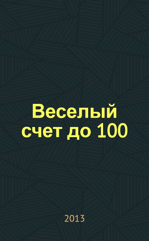 Веселый счет до 100 : для самых умных детей : стихи : для дошкольного и младшего школьного возраста