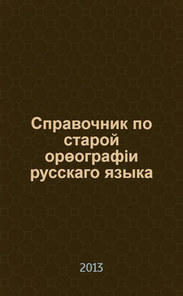 Справочник по старой орѳографiи русскаго языка