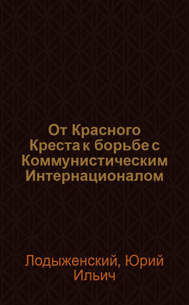 От Красного Креста к борьбе с Коммунистическим Интернационалом : воспоминания эмигранта