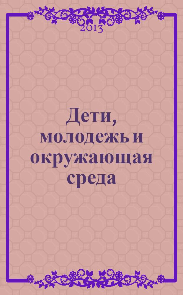 Дети, молодежь и окружающая среда: здоровье, образование, экология : материалы Второй международной научно-практической конференции, Барнаул, 5-10 июля 2013 года