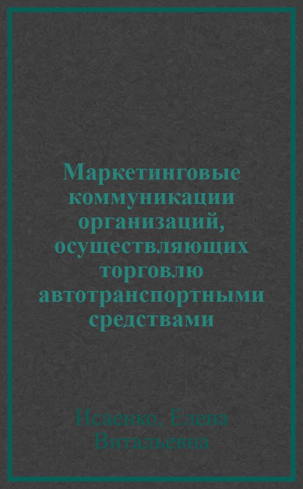 Маркетинговые коммуникации организаций, осуществляющих торговлю автотранспортными средствами: теория и практика : монография