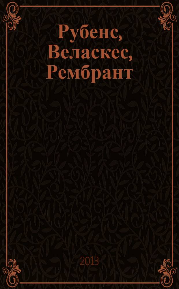 Рубенс, Веласкес, Рембрант : гении эпохи барокко : альбом