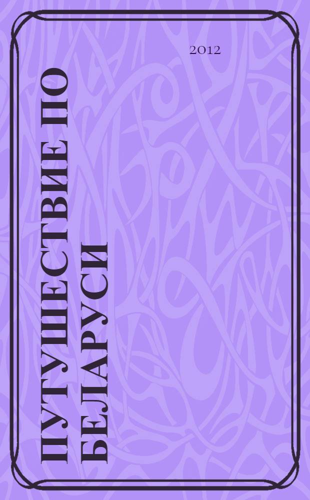 Путушествие по Беларуси : в краю Немана, Западного Буга и Припяти : путеводитель
