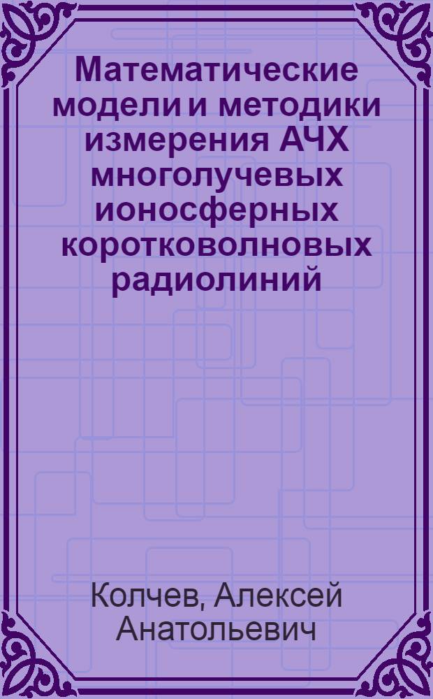 Математические модели и методики измерения АЧХ многолучевых ионосферных коротковолновых радиолиний : монография