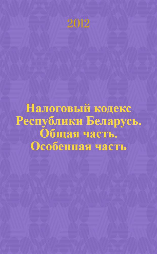 Налоговый кодекс Республики Беларусь. Общая часть. Особенная часть