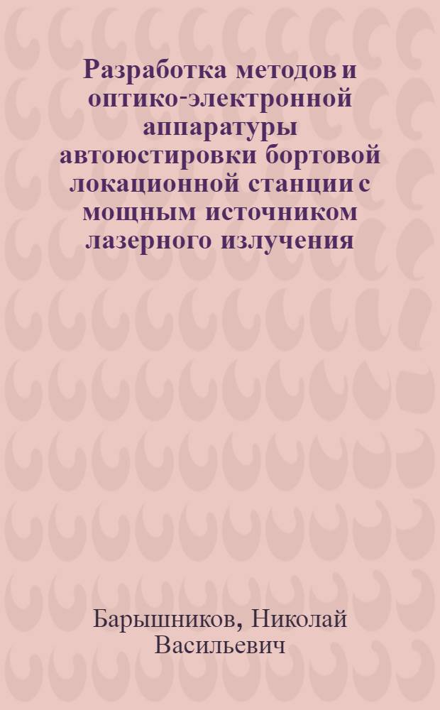 Разработка методов и оптико-электронной аппаратуры автоюстировки бортовой локационной станции с мощным источником лазерного излучения : автореф. дис. на соиск. учен. степ. д. т. н. : специальность 05.11.07 <Оптические и оптико-электронные приборы и комплексы>