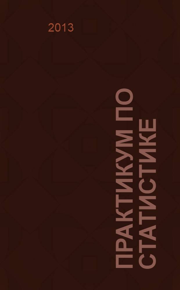 Практикум по статистике : учебно-методическое пособие для студентов, обучающихся по направлению подготовки 080100.62 - Экономика
